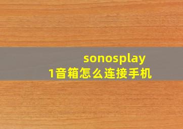 sonosplay 1音箱怎么连接手机